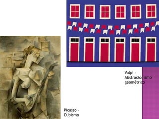 Volpi –
Abstracionismo
geométrico
Picasso –
Cubismo
 