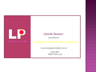 Atendimento
Camila Tavares
ctavares@lppublicidade.com.br
3456-7891
99876-5432 (cel)
 