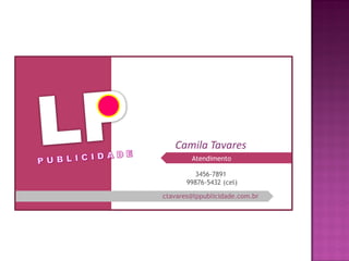 Atendimento
Camila Tavares
ctavares@lppublicidade.com.br
3456-7891
99876-5432 (cel)
 