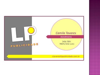 Atendimento
Camila Tavares
ctavares@lppublicidade.com.br
3456-7891
99876-5432 (cel)
 