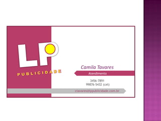Atendimento
Camila Tavares
ctavares@lppublicidade.com.br
3456-7891
99876-5432 (cel)
 