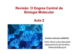 Genética molecular (LGN0232)
Revisão: O Dogma Central da
Biologia Molecular
Aula 2
Profa. Maria Letícia Bonatelli
Departamento de Genética
mlbonatelli@usp.br
 