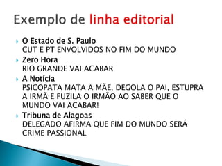    O Estado de S. Paulo
    CUT E PT ENVOLVIDOS NO FIM DO MUNDO
   Zero Hora
    RIO GRANDE VAI ACABAR
   A Notícia
    PSICOPATA MATA A MÃE, DEGOLA O PAI, ESTUPRA
    A IRMÃ E FUZILA O IRMÃO AO SABER QUE O
    MUNDO VAI ACABAR!
   Tribuna de Alagoas
    DELEGADO AFIRMA QUE FIM DO MUNDO SERÁ
    CRIME PASSIONAL
 
