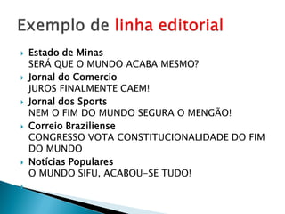    Estado de Minas
    SERÁ QUE O MUNDO ACABA MESMO?
   Jornal do Comercio
    JUROS FINALMENTE CAEM!
   Jornal dos Sports
    NEM O FIM DO MUNDO SEGURA O MENGÃO!
   Correio Braziliense
    CONGRESSO VOTA CONSTITUCIONALIDADE DO FIM
    DO MUNDO
   Notícias Populares
    O MUNDO SIFU, ACABOU-SE TUDO!

 