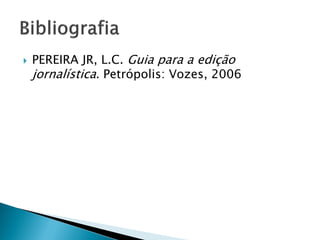    PEREIRA JR, L.C. Guia para a edição
    jornalística. Petrópolis: Vozes, 2006
 