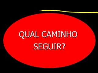 QUAL CAMINHO
SEGUIR?
 