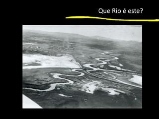 1
Que Rio é este?
 