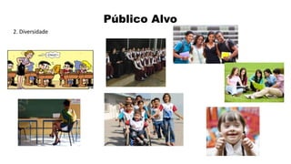 Público Alvo
2. Diversidade
 
