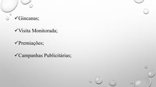 Gincanas;
Visita Monitorada;
Premiações;
Campanhas Publicitárias;
 