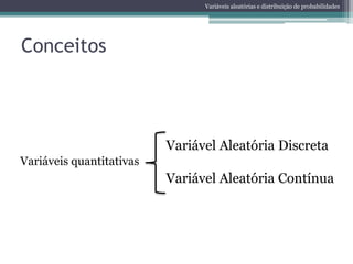 Variáveis aleatórias e distribuição de probabilidades




Conceitos



                          Variável Aleatória Discreta
Variáveis quantitativas
                          Variável Aleatória Contínua
 