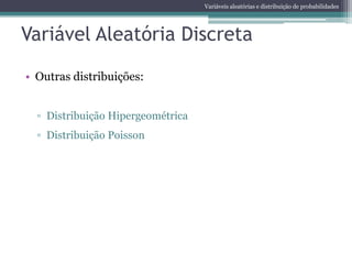 Variáveis aleatórias e distribuição de probabilidades




Variável Aleatória Discreta

• Outras distribuições:


  ▫ Distribuição Hipergeométrica
  ▫ Distribuição Poisson
 