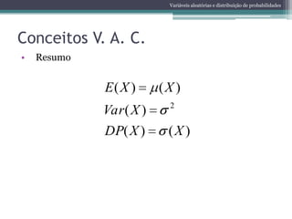 Variáveis aleatórias e distribuição de probabilidades




Conceitos V. A. C.
•   Resumo


             E( X )      (X )
                           2
             Var ( X )
             DP( X )      (X )
 
