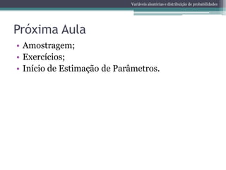 Variáveis aleatórias e distribuição de probabilidades




Próxima Aula
• Amostragem;
• Exercícios;
• Início de Estimação de Parâmetros.
 