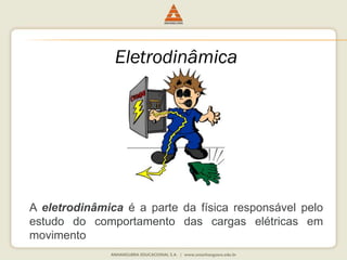Eletrodinâmica 
A eletrodinâmica é a parte da física responsável pelo 
estudo do comportamento das cargas elétricas em 
movimento 
 
