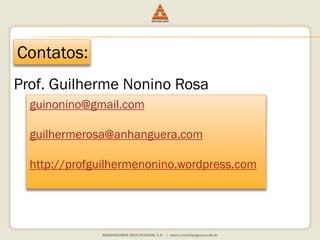 Contatos: 
Prof. Guilherme Nonino Rosa 
guinonino@gmail.com 
guilhermerosa@anhanguera.com 
http://profguilhermenonino.wordpress.com 
 