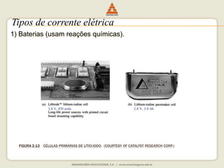 Tipos de corrente elétrica 
1) Baterias (usam reações químicas). 
FIGURA 2.13 CÉLULAS PRIMÁRIAS DE LÍTIO-IODO. (COURTESY OF CATALYST RESEARCH CORP.) 
 