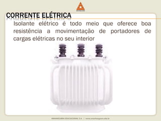 CORRENTE ELÉTRICA 
Isolante elétrico é todo meio que oferece boa 
resistência a movimentação de portadores de 
cargas elétricas no seu interior 
 