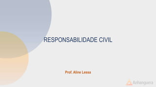 RESPONSABILIDADE CIVIL
Prof. Aline Lessa
 