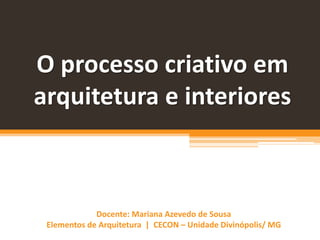 Docente: Mariana Azevedo de Sousa
Elementos de Arquitetura | CECON – Unidade Divinópolis/ MG
O processo criativo em
arquitetura e interiores
 
