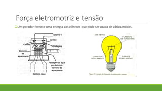 Força eletromotriz e tensão
Um gerador fornece uma energia aos elétrons que pode ser usada de vários modos.
 
