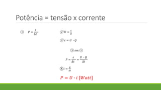 Potência = tensão x corrente
③ 𝑒𝑚 ①
𝑃 =
𝜀
∆𝑡
=
𝑈 ∙ 𝑄
∆𝑡
④𝑖 =
𝑄
∆𝑡
𝑃 = 𝑈 ∙ 𝑖 [𝑊𝑎𝑡𝑡]
① 𝑃 =
𝜀
∆𝑡
② 𝑈 =
𝜀
𝑄
③ 𝜀 = 𝑈 ∙ 𝑄
 