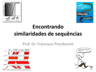 Encontrando
similaridades de sequências
   Prof. Dr. Francisco Prosdocimi
 