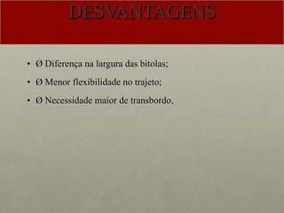 DESVANTAGENS Ø Diferença na largura das bitolas; Ø Menor flexibilidade no trajeto; Ø Necessidade maior de transbordo . 