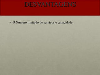 DESVANTAGENS Ø Número limitado de serviços e capacidade. 