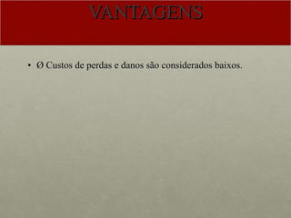 VANTAGENS Ø Custos de perdas e danos são considerados baixos. 