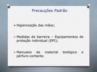 Precauções Padrão
Higienização das mãos;
Medidas de barreira – Equipamentos de
proteção individual (EPI);
Manuseio de material biológico e
pérfuro-cortante.
 