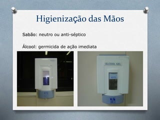 Higienização das Mãos
Sabão: neutro ou anti-séptico
Álcool: germicida de ação imediata
 