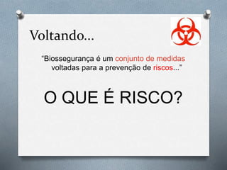 Voltando...
“Biossegurança é um conjunto de medidas
voltadas para a prevenção de riscos...”
O QUE É RISCO?
 