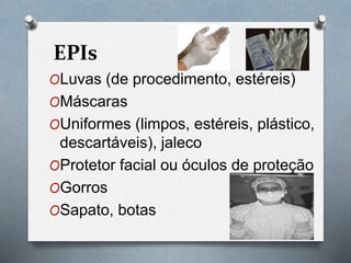 EPIs
OLuvas (de procedimento, estéreis)
OMáscaras
OUniformes (limpos, estéreis, plástico,
descartáveis), jaleco
OProtetor facial ou óculos de proteção
OGorros
OSapato, botas
 