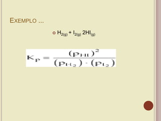 EXEMPLO ...
 H2(g) + I2(g) 2HI(g)
 