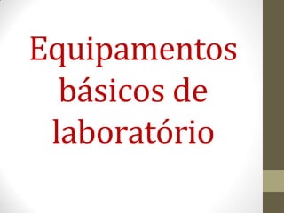 Equipamentos
básicos de
laboratório
 