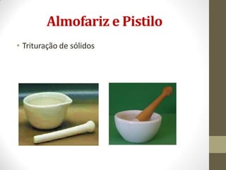 Almofariz e Pistilo
• Trituração de sólidos
 