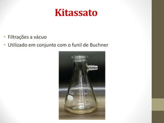Kitassato
• Filtrações a vácuo
• Utilizado em conjunto com o funil de Buchner
 
