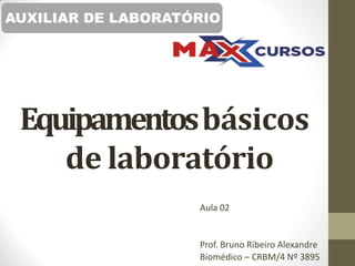 Equipamentosbásicos
de laboratório
Aula 02
Prof. Bruno Ribeiro Alexandre
Biomédico – CRBM/4 Nº 3895
AUXILIAR DE LABORATÓRIO
 