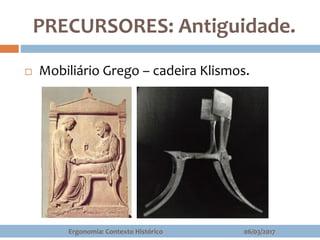 PRECURSORES: Antiguidade.
 Mobiliário Grego – cadeira Klismos.
06/03/2017Ergonomia: Contexto Histórico
 