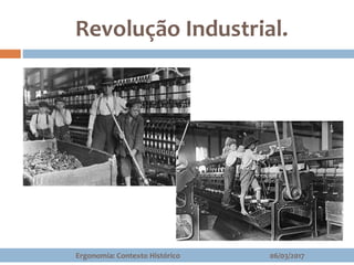Revolução Industrial.
06/03/2017Ergonomia: Contexto Histórico
 