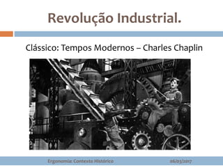 Revolução Industrial.
Clássico: Tempos Modernos – Charles Chaplin
06/03/2017Ergonomia: Contexto Histórico
 