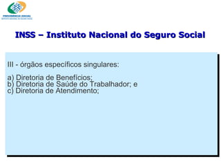 III - órgãos específicos singulares: a) Diretoria de Benefícios; b) Diretoria de Saúde do Trabalhador; e c) Diretoria de Atendimento; INSS  – Instituto Nacional do Seguro Social 