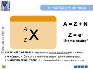 No. Atômico e No. de MassaA = Z + NZ = e-“átomo neutro”A  NÚMERO DE MASSA:  representa a massa aproximada de um átomo.Z  NÚMERO ATÔMICO: é o número de prótons  que um átomo possui.N NÚMERO DE NÉUTRONS: é o número de néutrons que o átomo possui.