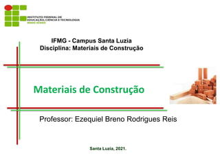 IFMG - Campus Santa Luzia
Disciplina: Materiais de Construção
Santa Luzia, 2021.
Professor: Ezequiel Breno Rodrigues Reis
Materiais de Construção
 