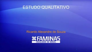 ESTUDO QUALITATIVO
Ricardo Alexandre de Souza
1
 