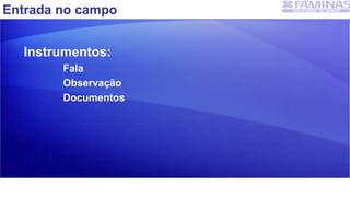 Entrada no campo
Instrumentos:
Fala
Observação
Documentos
 