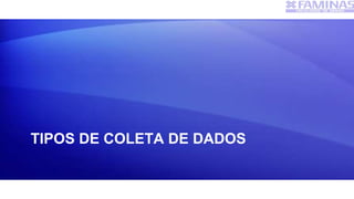 TIPOS DE COLETA DE DADOS
 