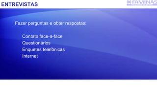 ENTREVISTAS
Fazer perguntas e obter respostas:
Contato face-a-face
Questionários
Enquetes telefônicas
Internet
 
