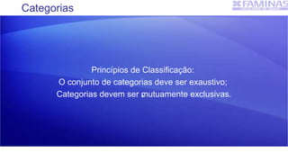 Categorias

Princípios de Classificação:
O conjunto de categorias deve ser exaustivo;
Categorias devem ser mutuamente exclusivas.
 