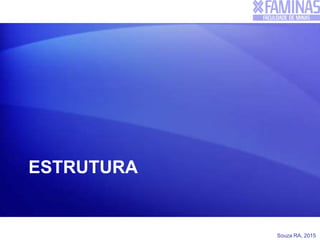 Souza RA, 2015
ESTRUTURA
 